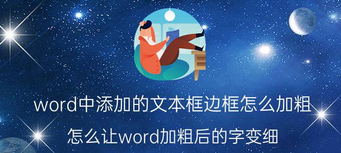 word中添加的文本框边框怎么加粗 怎么让word加粗后的字变细？